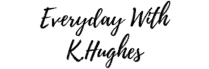 Everyday With K Hughes Blog